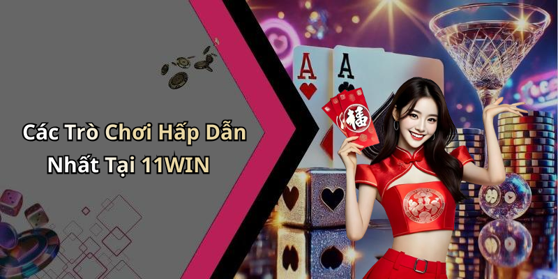 Các Trò Chơi Hấp Dẫn Nhất Tại 11WIN