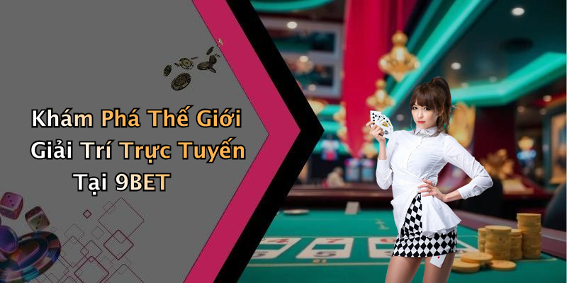 Khám Phá Thế Giới Giải Trí Trực Tuyến Tại 9BET