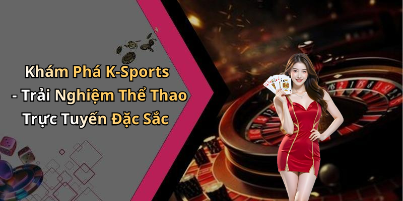 Khám Phá K-Sports - Trải Nghiệm Thể Thao Trực Tuyến Đặc Sắc