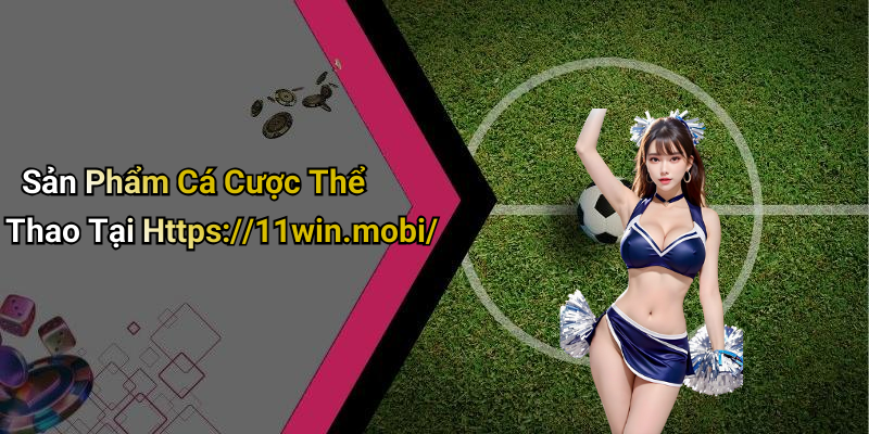 Sản Phẩm Cá Cược Thể Thao Tại Https://11win.mobi/