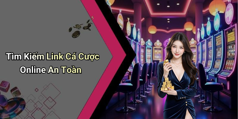 Tìm Kiếm Link Cá Cược Online An Toàn
