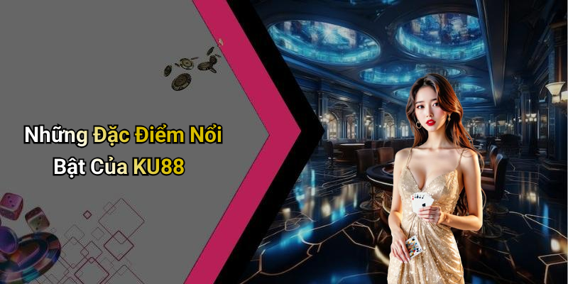 Những Đặc Điểm Nổi Bật Của KU88