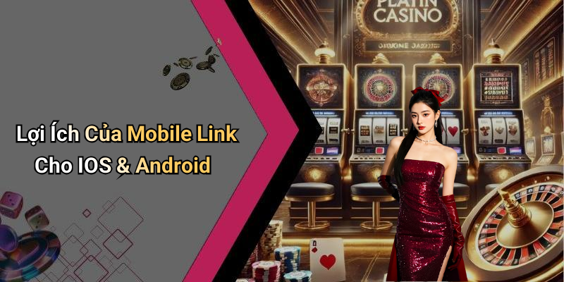 Lợi Ích Của Mobile Link Cho IOS & Android