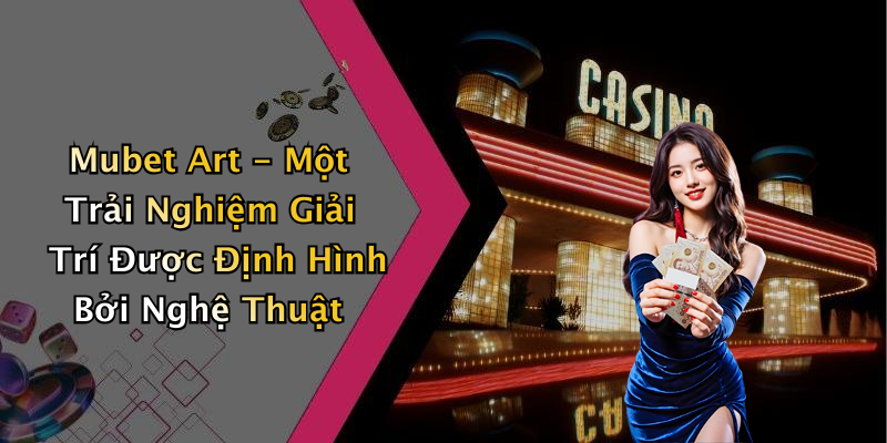 Mubet Art - Một Trải Nghiệm Giải Trí Được Định Hình Bởi Nghệ Thuật