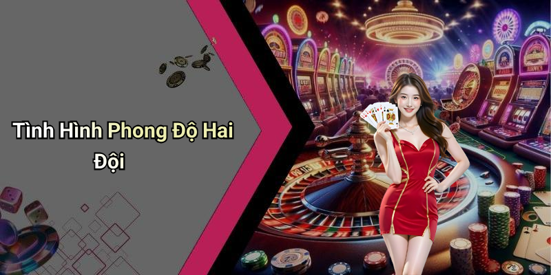Tình Hình Phong Độ Hai Đội