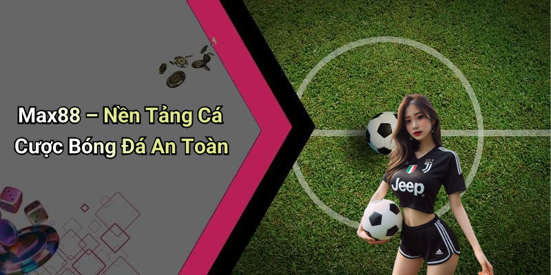 Max88 – Nền Tảng Cá Cược Bóng Đá An Toàn