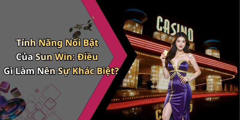 Tính Năng Nổi Bật Của Sun Win: Điều Gì Làm Nên Sự Khác Biệt?
