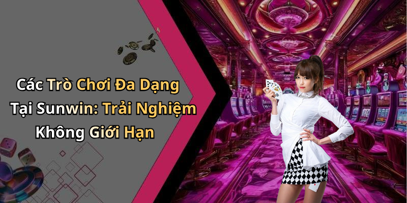 Các Trò Chơi Đa Dạng Tại Sunwin: Trải Nghiệm Không Giới Hạn