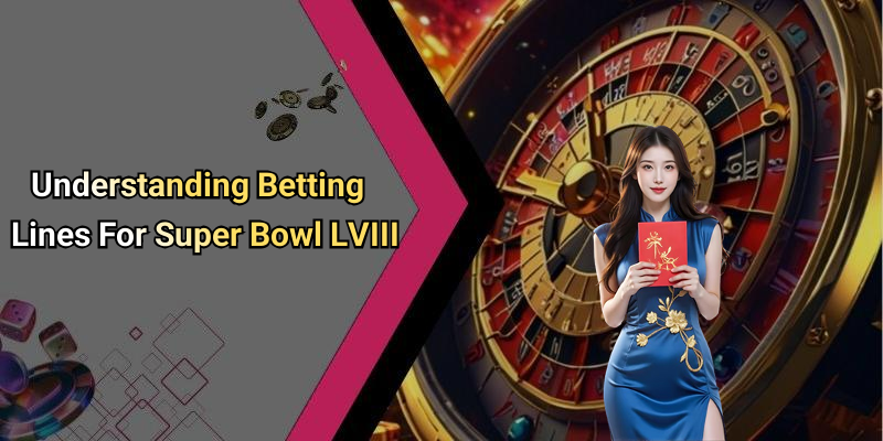 Understanding Betting Lines For Super Bowl LVIII