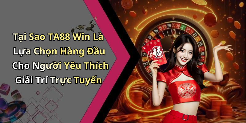 Tại Sao TA88 Win Là Lựa Chọn Hàng Đầu Cho Người Yêu Thích Giải Trí Trực Tuyến