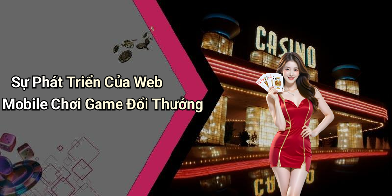 Sự Phát Triển Của Web Mobile Chơi Game Đổi Thưởng