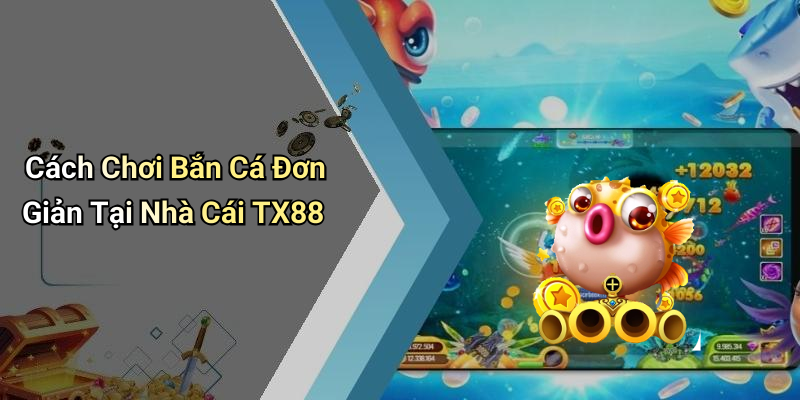 Cách Chơi Bắn Cá Đơn Giản Tại Nhà Cái TX88