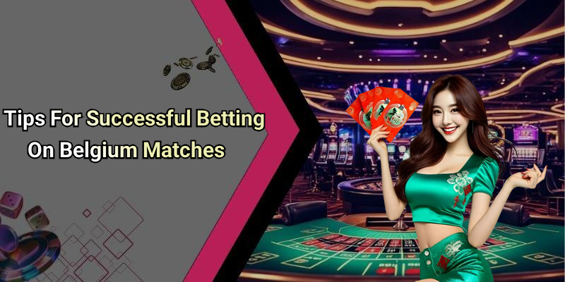 Tips For Successful Betting On Belgium Matches