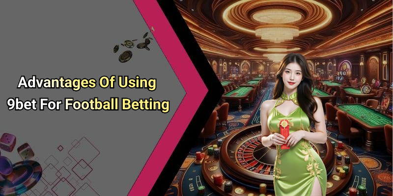 Advantages Of Using 9bet For Football Betting