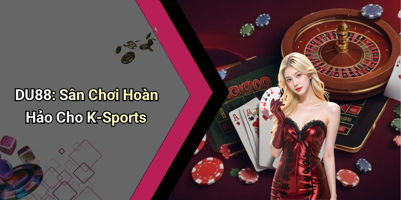 DU88: Sân Chơi Hoàn Hảo Cho K-Sports