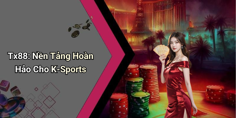 Tx88: Nền Tảng Hoàn Hảo Cho K-Sports