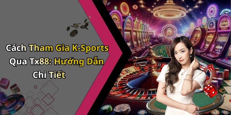 Cách Tham Gia K-Sports Qua Tx88: Hướng Dẫn Chi Tiết