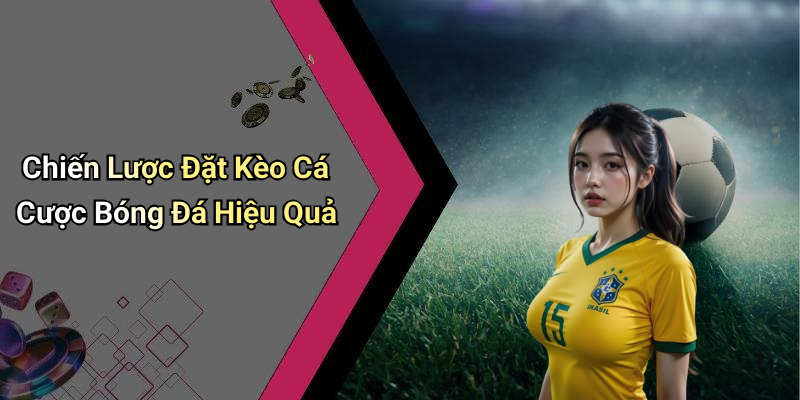 Chiến Lược Đặt Kèo Cá Cược Bóng Đá Hiệu Quả