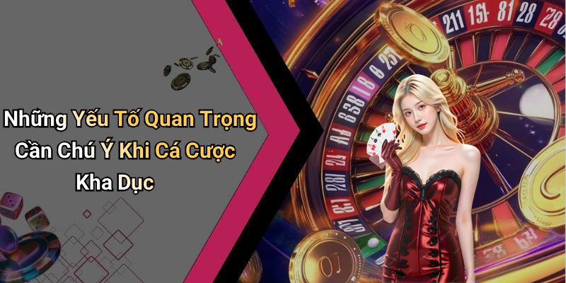 Những Yếu Tố Quan Trọng Cần Chú Ý Khi Cá Cược Kha Dục