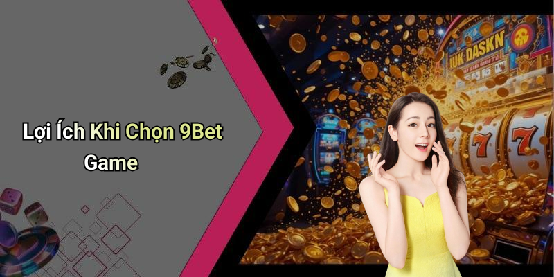 Lợi Ích Khi Chọn 9Bet Game