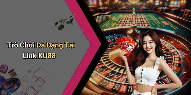 Trò Chơi Đa Dạng Tại Link KU88