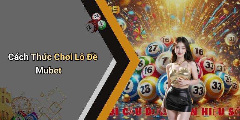 Cách Thức Chơi Lô Đề Mubet