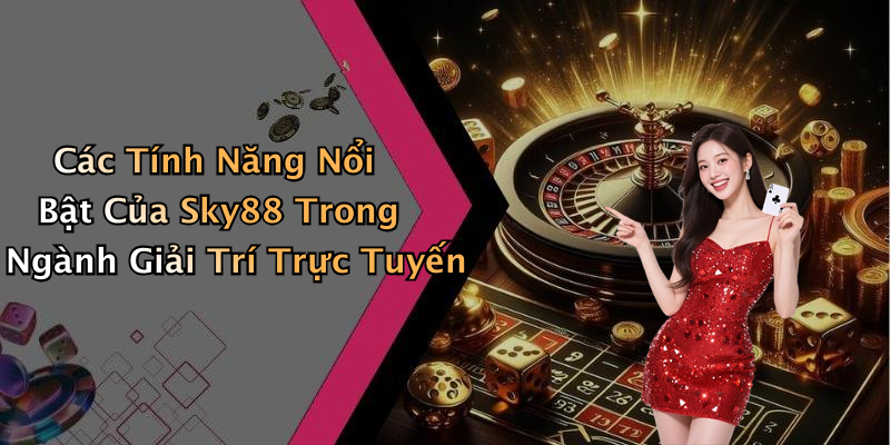 Các Tính Năng Nổi Bật Của Sky88 Trong Ngành Giải Trí Trực Tuyến