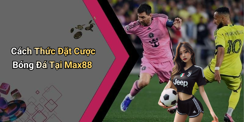Cách Thức Đặt Cược Bóng Đá Tại Max88