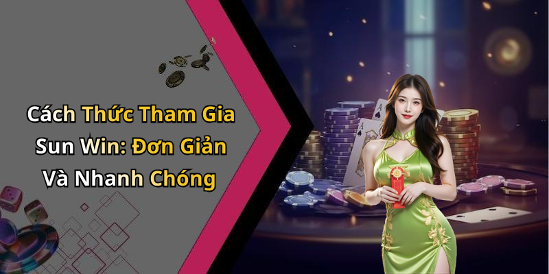 Cách Thức Tham Gia Sun Win: Đơn Giản Và Nhanh Chóng