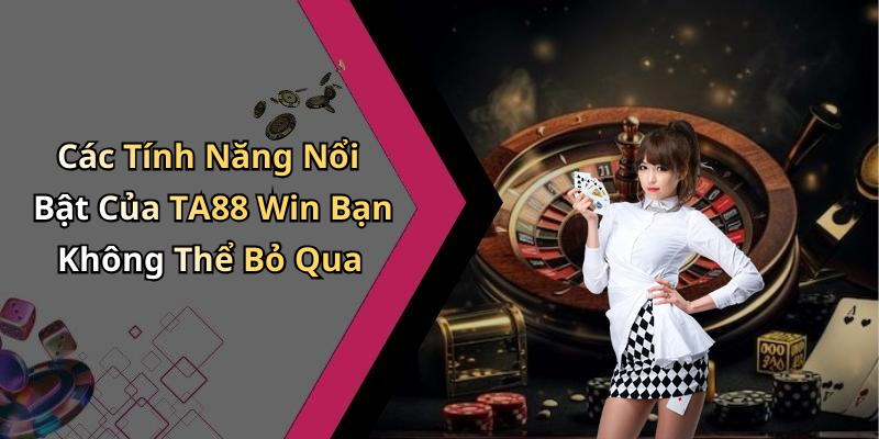 Các Tính Năng Nổi Bật Của TA88 Win Bạn Không Thể Bỏ Qua