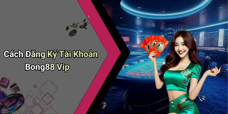 Cách Đăng Ký Tài Khoản Bong88 Vip
