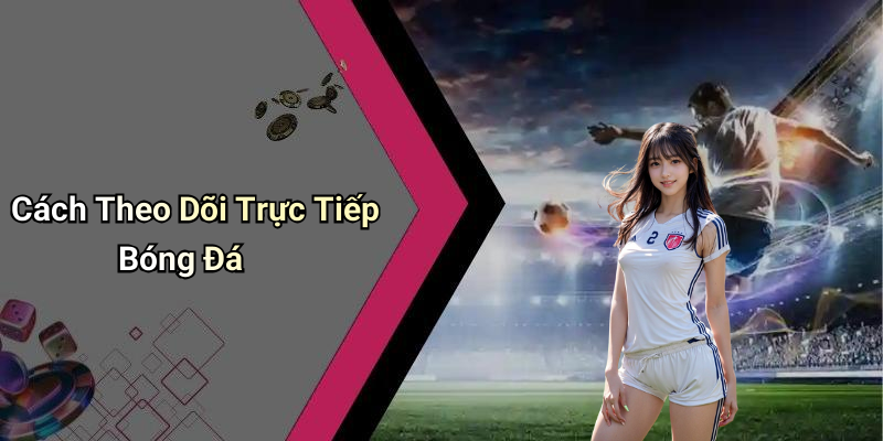 Cách Theo Dõi Trực Tiếp Bóng Đá