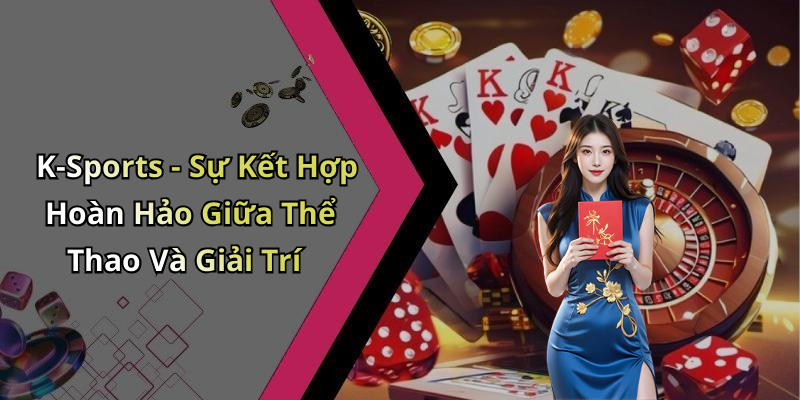 K-Sports - Sự Kết Hợp Hoàn Hảo Giữa Thể Thao Và Giải Trí