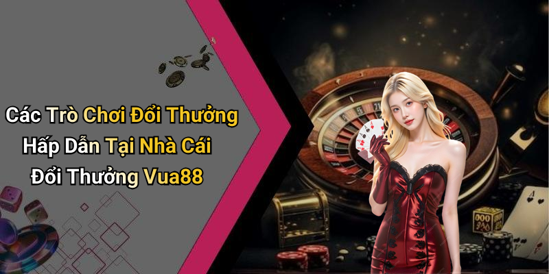 Các Trò Chơi Đổi Thưởng Hấp Dẫn Tại Nhà Cái Đổi Thưởng Vua88