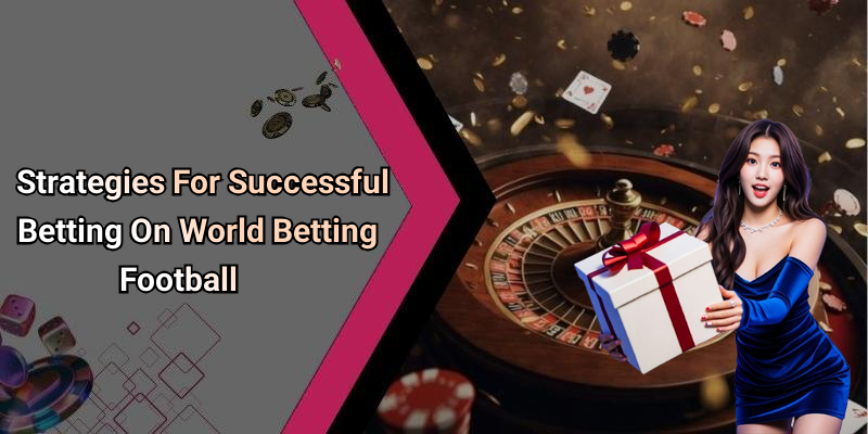 Strategies For Successful Betting On World Betting Football