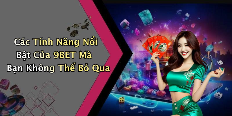 Các Tính Năng Nổi Bật Của 9BET Mà Bạn Không Thể Bỏ Qua