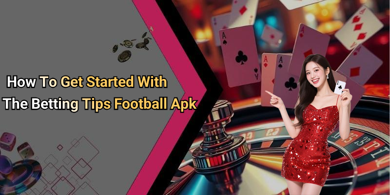 How To Get Started With The Betting Tips Football Apk