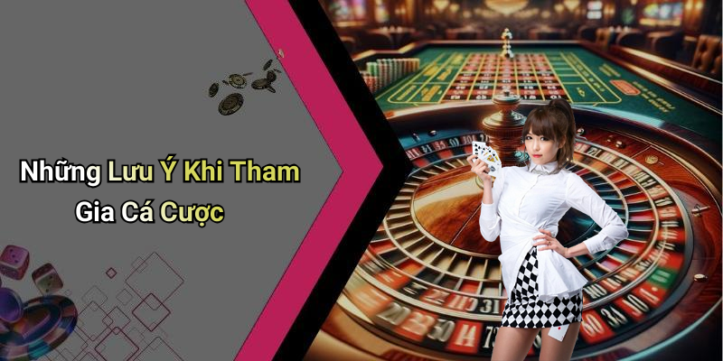 Những Lưu Ý Khi Tham Gia Cá Cược