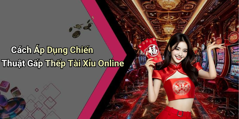 Cách Áp Dụng Chiến Thuật Gấp Thếp Tài Xỉu Online