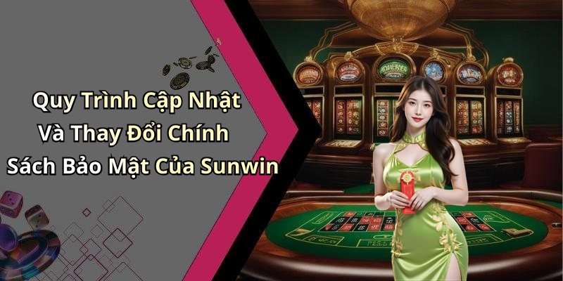 Quy Trình Cập Nhật Và Thay Đổi Chính Sách Bảo Mật Của Sunwin