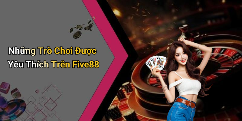 Những Trò Chơi Được Yêu Thích Trên Five88