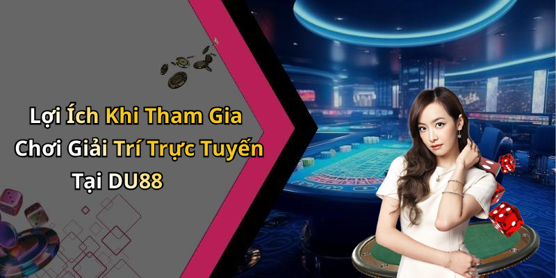 Lợi Ích Khi Tham Gia Chơi Giải Trí Trực Tuyến Tại DU88