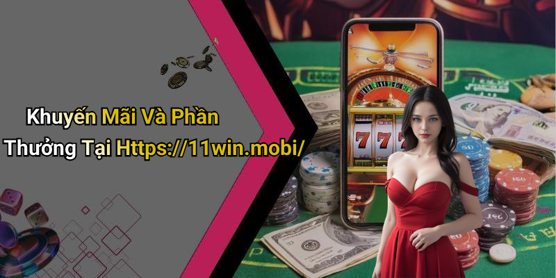 Khuyến Mãi Và Phần Thưởng Tại Https://11win.mobi/