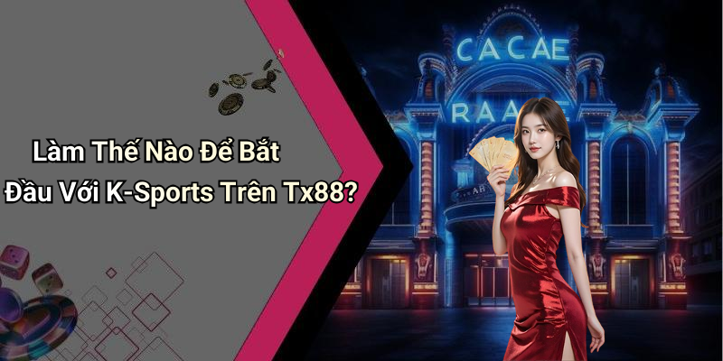 Làm Thế Nào Để Bắt Đầu Với K-Sports Trên Tx88?