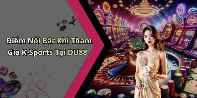 Điểm Nổi Bật Khi Tham Gia K-Sports Tại DU88