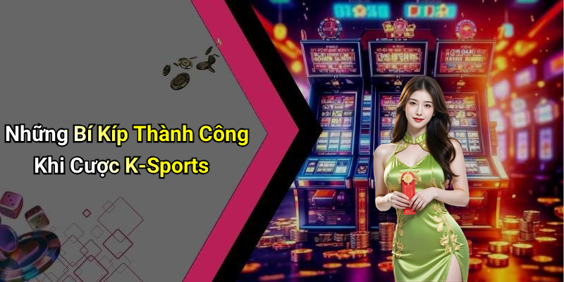 Những Bí Kíp Thành Công Khi Cược K-Sports