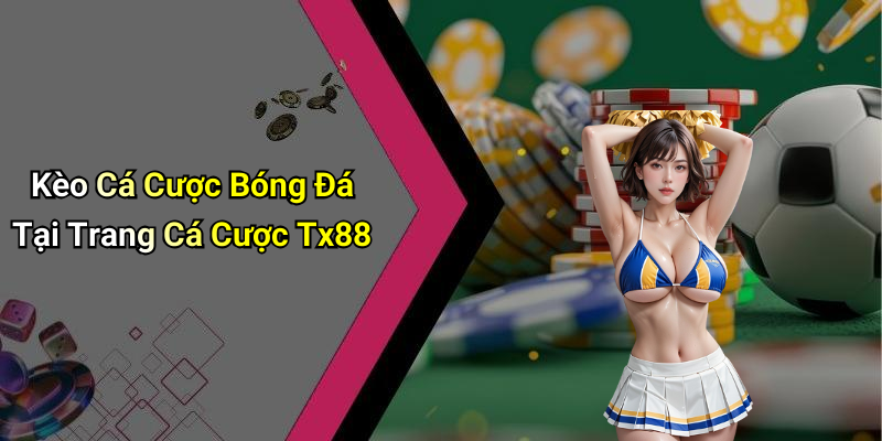 Kèo Cá Cược Bóng Đá Tại Trang Cá Cược Tx88