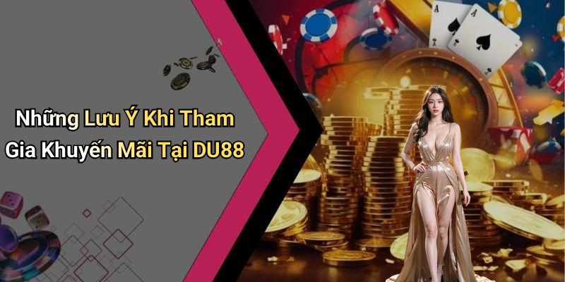 Những Lưu Ý Khi Tham Gia Khuyến Mãi Tại DU88