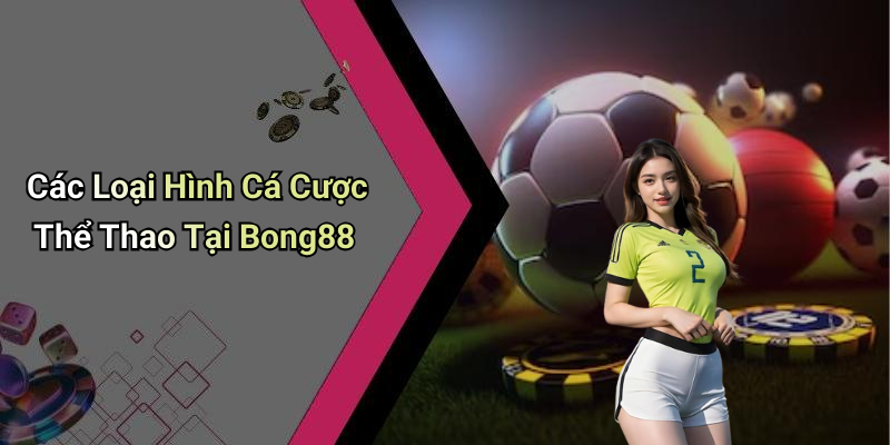 Các Loại Hình Cá Cược Thể Thao Tại Bong88