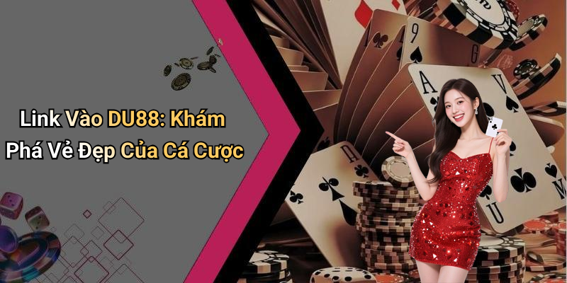 Link Vào DU88: Khám Phá Vẻ Đẹp Của Cá Cược